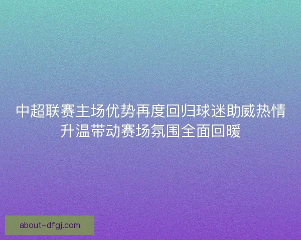 中超联赛主场优势再度回归球迷助威热情升温带动赛场氛围全面回暖