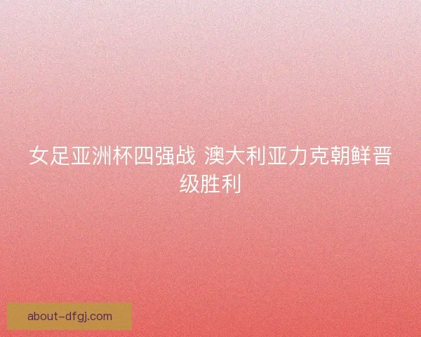 女足亚洲杯四强战 澳大利亚力克朝鲜晋级胜利